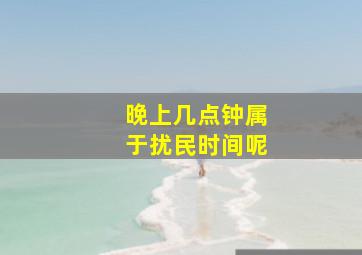 晚上几点钟属于扰民时间呢