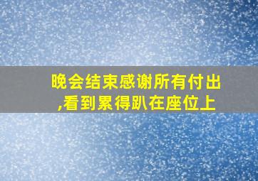 晚会结束感谢所有付出,看到累得趴在座位上