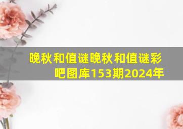 晚秋和值谜晚秋和值谜彩吧图库153期2024年