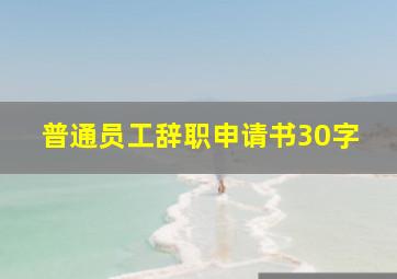 普通员工辞职申请书30字