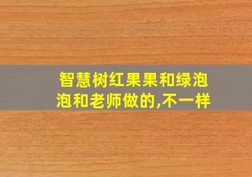 智慧树红果果和绿泡泡和老师做的,不一样