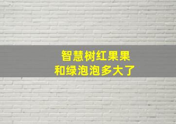 智慧树红果果和绿泡泡多大了