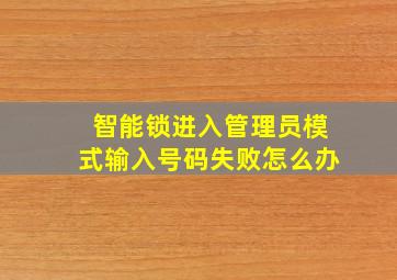 智能锁进入管理员模式输入号码失败怎么办