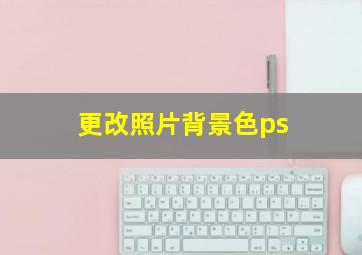 更改照片背景色ps