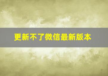 更新不了微信最新版本