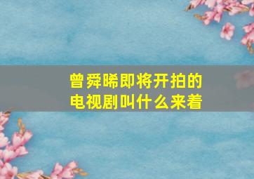 曾舜晞即将开拍的电视剧叫什么来着