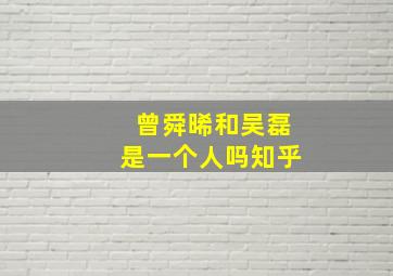 曾舜晞和吴磊是一个人吗知乎