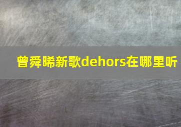 曾舜晞新歌dehors在哪里听