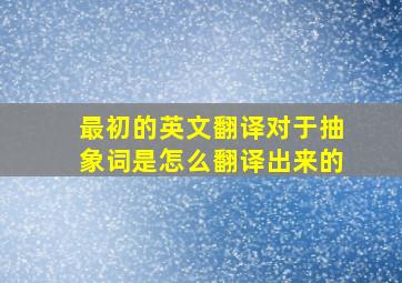 最初的英文翻译对于抽象词是怎么翻译出来的