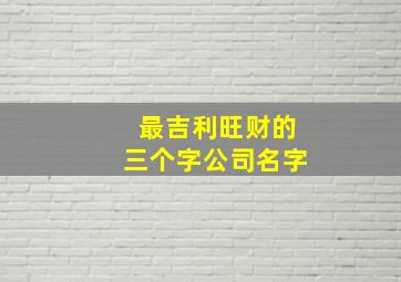 最吉利旺财的三个字公司名字