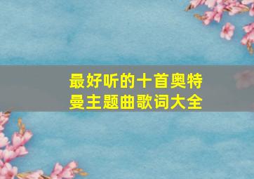 最好听的十首奥特曼主题曲歌词大全