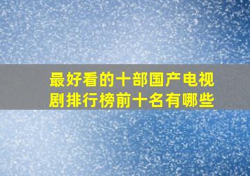 最好看的十部国产电视剧排行榜前十名有哪些