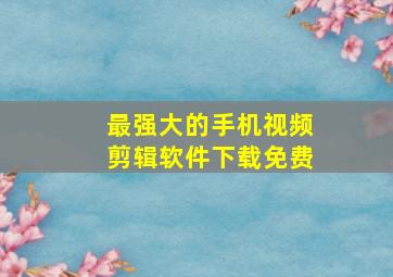 最强大的手机视频剪辑软件下载免费