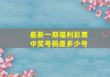 最新一期福利彩票中奖号码是多少号