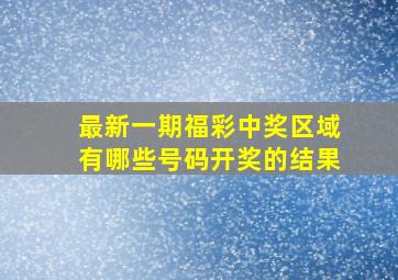 最新一期福彩中奖区域有哪些号码开奖的结果