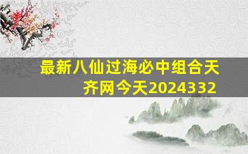 最新八仙过海必中组合天齐网今天2024332