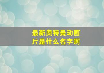 最新奥特曼动画片是什么名字啊