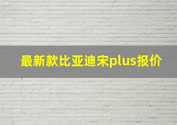 最新款比亚迪宋plus报价