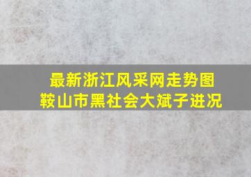 最新浙江风采网走势图鞍山市黑社会大斌子进况