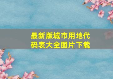 最新版城市用地代码表大全图片下载