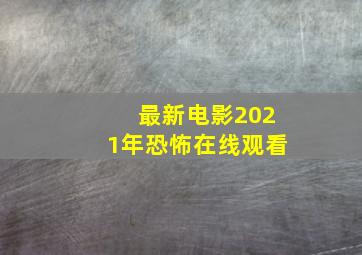 最新电影2021年恐怖在线观看