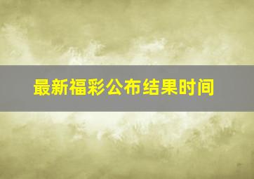 最新福彩公布结果时间