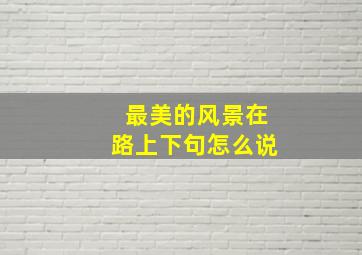 最美的风景在路上下句怎么说