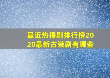 最近热播剧排行榜2020最新古装剧有哪些