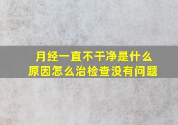 月经一直不干净是什么原因怎么治检查没有问题