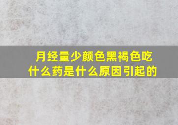 月经量少颜色黑褐色吃什么药是什么原因引起的