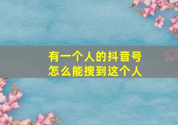 有一个人的抖音号怎么能搜到这个人