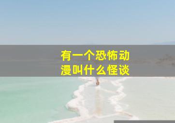 有一个恐怖动漫叫什么怪谈