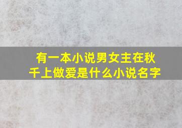 有一本小说男女主在秋千上做爱是什么小说名字