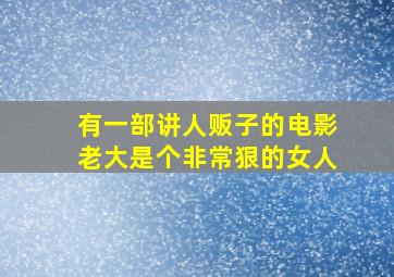 有一部讲人贩子的电影老大是个非常狠的女人