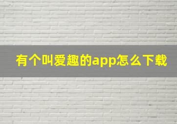 有个叫爱趣的app怎么下载