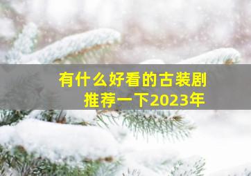 有什么好看的古装剧推荐一下2023年