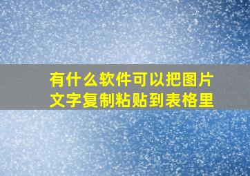 有什么软件可以把图片文字复制粘贴到表格里