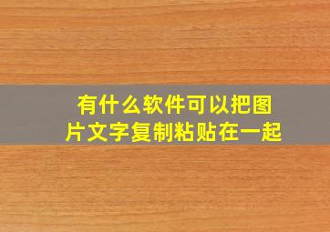 有什么软件可以把图片文字复制粘贴在一起