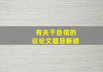 有关于自信的议论文题目新颖