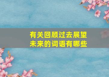 有关回顾过去展望未来的词语有哪些