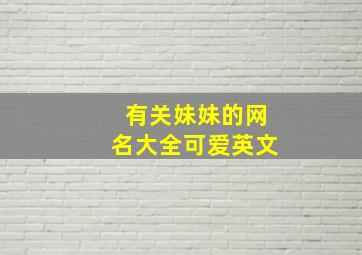 有关妹妹的网名大全可爱英文