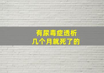 有尿毒症透析几个月就死了的