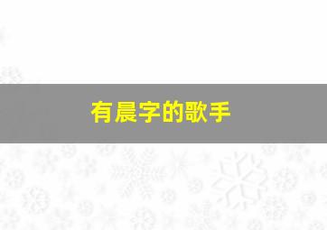 有晨字的歌手