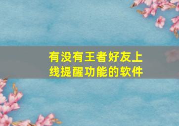 有没有王者好友上线提醒功能的软件