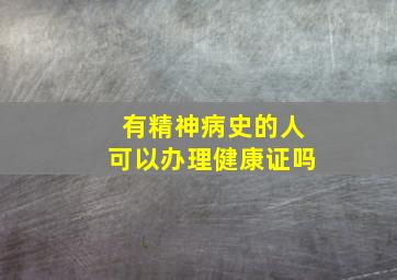 有精神病史的人可以办理健康证吗