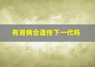 有肾病会遗传下一代吗