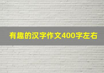 有趣的汉字作文400字左右