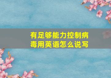 有足够能力控制病毒用英语怎么说写