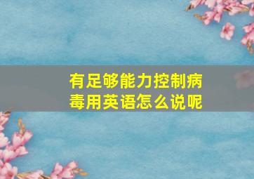 有足够能力控制病毒用英语怎么说呢