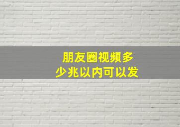 朋友圈视频多少兆以内可以发